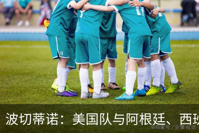 波切蒂诺：美国队与阿根廷、西班牙等传统强队之间的差距正在缩小