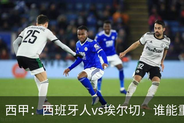 西甲：西班牙人vs埃尔切，谁能重返胜轨？